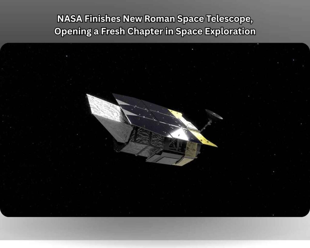 NASA Finishes New Roman Space Telescope, Opening a Fresh Chapter in Space Exploration